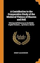 A Contribution to the Comparative Study of the Medieval Visions of Heaven and Hell: With Special Reference to the Middle-English Versions ... by ... Versions ... by Ernest J. Becker