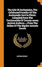 The Life of Asclepiades, the Celebrated Founder of the Asclepiadic Sect in Phisic. Compiled from the Testimonials of Twenty-Seven Antient Authors. ...
