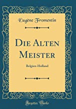 Die Alten Meister: Belgien-Holland (Classic Reprint)