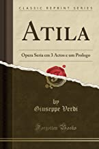 Atila: Opera Seria em 3 Actos e um Prologo (Classic Reprint)