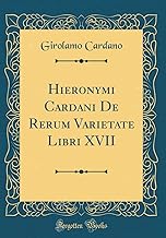 Hieronymi Cardani De Rerum Varietate Libri XVII (Classic Reprint)