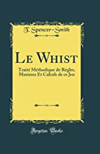 Le Whist: Traité Méthodique de Règles, Maximes Et Calculs de Ce Jeu (Classic Reprint)