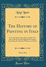 The History of Painting in Italy, Vol. 1 of 6: From the Period of the Revival of the Fine Arts to the End of the Eighteenth Century; Containing the Schools of Florence and Siena (Classic Reprint)