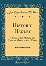 Historic Hadley: A Story of the Making of a Famous Massachusetts Town (Classic Reprint)