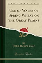 Use of Water of Spring Wheat on the Great Plains (Classic Reprint)