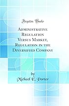 Administrative Regulation Versus Market, Regulation in the Diversified Company (Classic Reprint)