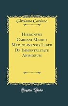 Hieronymi Cardani Medici Mediolanensis Liber De Immortalitate Animorum (Classic Reprint)