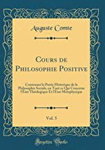Cours de Philosophie Positive, Vol. 5: Contenant la Partie Historique de la Philosophie Sociale, en Tout ce Qui Concerne l'État Théologique Et l'État Métaphysique (Classic Reprint)