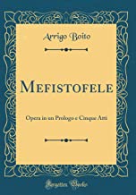 Mefistofele: Opera in un Prologo e Cinque Atti (Classic Reprint)