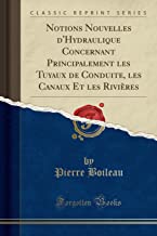 Notions Nouvelles d'Hydraulique Concernant Principalement Les Tuyaux de Conduite, Les Canaux Et Les Rivières (Classic Reprint)