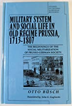 Military System and Social Life in Old Regime Prussia, 1713-1807: The Beginnings of the Social Militarization of Prusso-German Society