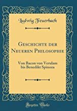 Geschichte der Neueren Philosophie: Von Bacon von Verulam bis Benedikt Spinoza (Classic Reprint)