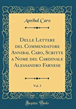 Delle Lettere del Commendatore Annibal Caro, Scritte a Nome del Cardinale Alessandro Farnese, Vol. 3 (Classic Reprint)