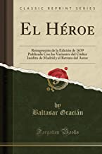 El Héroe: Reimpresión de la Edición de 1639 Publicada Con las Variantes del Códice Inédito de Madrid y el Retrato del Autor (Classic Reprint)