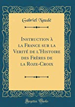 Instruction à la France sur la Verité de l'Histoire des Frères de la Roze-Croix (Classic Reprint)