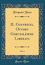 IL Goffredo, Ovvero Gerusalemme Liberata, Vol. 1 (Classic Reprint)