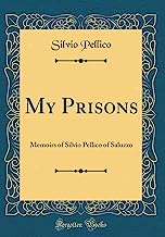 My Prisons: Memoirs of Silvio Pellico of Saluzzo (Classic Reprint)