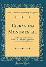 Tarragona Monumental: Ó Sea Descripcion Històrica y Artistica de Todas Sus Antiguedades y Monumentos Celtas y Romanos (Classic Reprint)