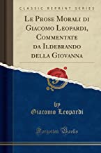 Le Prose Morali di Giacomo Leopardi, Commentate da Ildebrando della Giovanna (Classic Reprint)