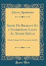Siger De Brabant Et l'Averroïsme Latin Au Xiiime Siècle: Étude Critique Et Documents Inédits (Classic Reprint)