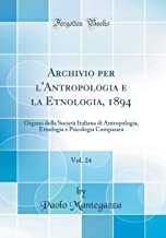 Archivio per l'Antropologia e la Etnologia, 1894, Vol. 24: Organo della Società Italiana di Antropologia, Etnologia e Psicologia Comparata (Classic Reprint)