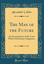 The Man of the Future: An Investigation of the Laws Which Determine Happiness (Classic Reprint)