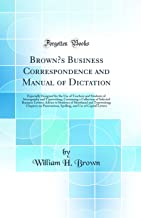 Brown's Business Correspondence and Manual of Dictation: Especially Designed for the Use of Teachers and Students of Stenography and Typewriting; ... Students of Shorthand and Typewriting; Chap