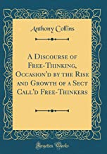 A Discourse of Free-Thinking, Occasion'd by the Rise and Growth of a Sect Call'd Free-Thinkers (Classic Reprint)