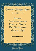 Storia De'rivolgimenti Politici Nelle Due Sicilie dal 1847 al 1850, Vol. 1 (Classic Reprint)