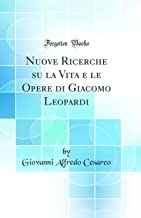 Nuove Ricerche su la Vita e le Opere di Giacomo Leopardi (Classic Reprint)