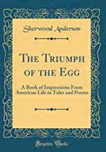 The Triumph of the Egg: A Book of Impressions From American Life in Tales and Poems (Classic Reprint)