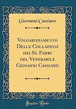 Volgarizzamento Delle Collazioni dei Ss. Padri del Venerabile Giovanni Cassiano (Classic Reprint)