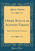 Opere Scelte di Alfonso Varano: Degli Antichi Duchi di Camerino (Classic Reprint)