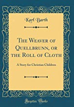 The Weaver of Quellbrunn, or the Roll of Cloth: A Story for Christian Children (Classic Reprint)