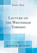Lecture on the Whitehead Torpedo (Classic Reprint)