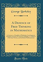 A Defence of Free-Thinking in Mathematics: In Answer to a Pamphlet of Philalethes Cantabrigiensis, Intituled, Geometry No Friend to Infidelity, or a ... the British Mathematicians (Classic Reprint)