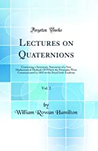 Lectures on Quaternions, Vol. 2: Containing a Systematic Statement of a New Mathematical Method; Of Which the Principles Were Communicated in 1843 to the Royal Irish Academy (Classic Reprint)