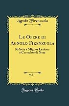 Le Opere di Agnolo Firenzuola, Vol. 1: Ridotte a Miglior Lezione e Corredate di Note (Classic Reprint)