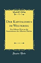 Der Kapitalismus im Weltkrieg: Ein Offenes Wort an die Staatsmänner der Allierten Mächte (Classic Reprint)