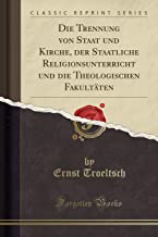 Die Trennung von Staat und Kirche, der Staatliche Religionsunterricht und die Theologischen Fakultäten (Classic Reprint)