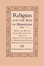 Religion & the Rise of Historicism: W. M. L. de Wette, Jacob Burckhardt, and the Theological Origins of Nineteenth-Century Historical Consciousness