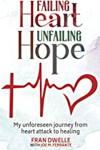 FAILING HEART, UNFAILING HOPE: My unforeseen journey from heart attack to healing