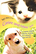 Canine And Feline 101: A Complete Guide for Selecting, Training, and Caring for Dogs and Cats
