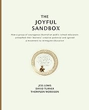 The Joyful Sandbox: How a group of courageous Australian public school educators unleashed their learners' creative potential and ignited a movement to reimagine education