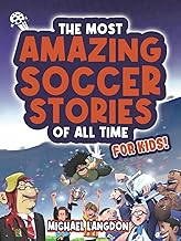 The Most Amazing Soccer Stories of All Time - For Kids!: Epic Matches, Inspiring Heroes, and Jaw-Dropping Surprises in the History of Soccer