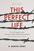THIS PERFECT LIFE: Out of tragedy came triumph, faith and transformation: for those seeking to make sense of this life.