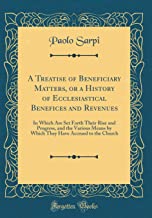 A Treatise of Beneficiary Matters, or a History of Ecclesiastical Benefices and Revenues: In Which Are Set Forth Their Rise and Progress, and the ... Have Accrued to the Church (Classic Reprint)