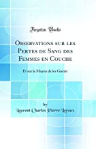 Observations sur les Pertes de Sang des Femmes en Couche: Et sur le Moyen de les Guérir (Classic Reprint)
