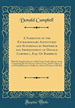 A Narrative of the Extraordinary Adventures and Sufferings by Shipwreck and Imprisonment of Donald Campbell, Esq. Of Barbreck: With the Singular ... of Four Years, and Five Days, in an Overl