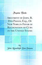 Argument of John. R. Dos Passos, Esq., Of New York in Favor of Recognition of Cuba in the United States (Classic Reprint)